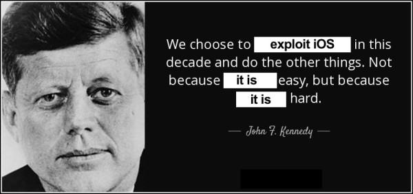 We choose to [exploit iOS] in this decade and do the other things. Not because [it is] easy, but because [it is] hard.

- John F. Kennedy [Misquote]