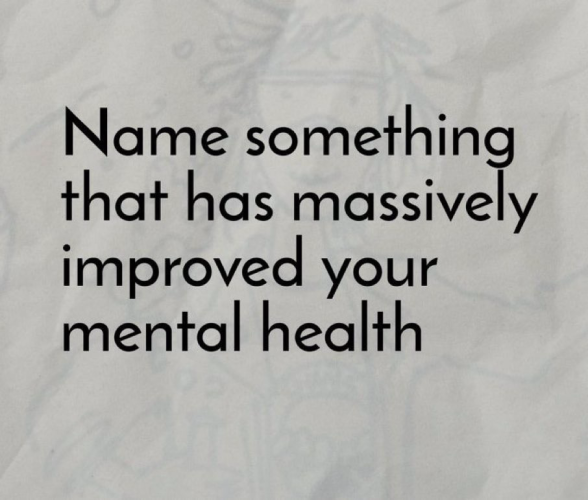 Name something that has massively improved your mental health