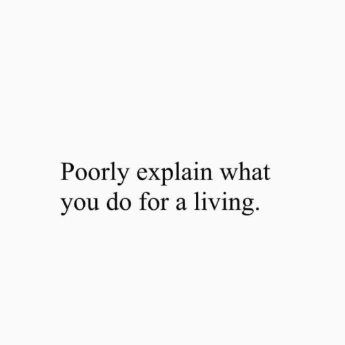 Poorly explain what you do for a living. 